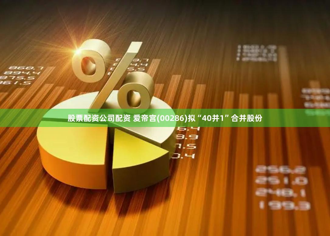 股票配资公司配资 爱帝宫(00286)拟“40并1”合并股份