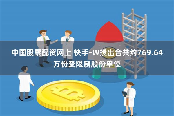 中国股票配资网上 快手-W授出合共约769.64万份受限制股份单位
