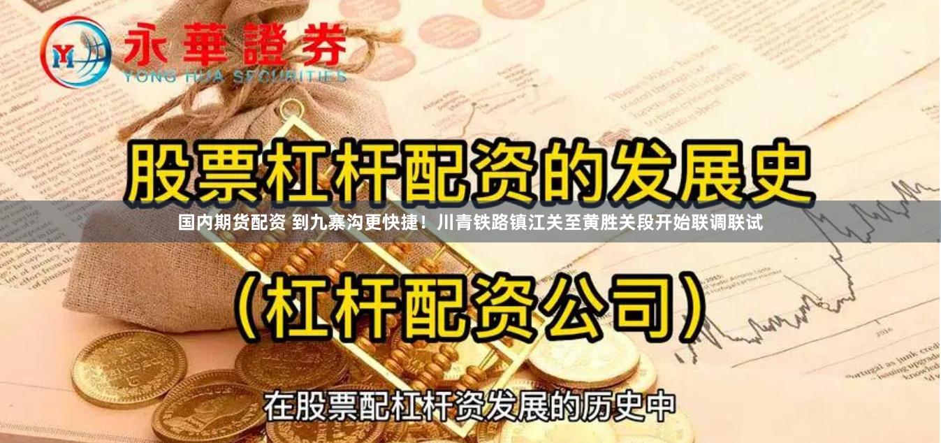 国内期货配资 到九寨沟更快捷！川青铁路镇江关至黄胜关段开始联调联试