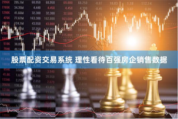 股票配资交易系统 理性看待百强房企销售数据