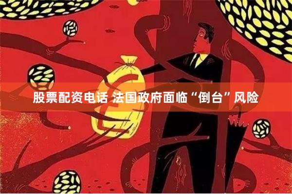 股票配资电话 法国政府面临“倒台”风险