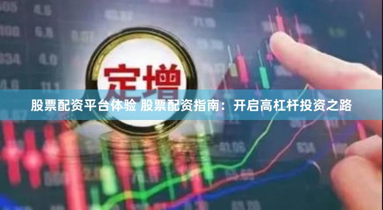 股票配资平台体验 股票配资指南：开启高杠杆投资之路