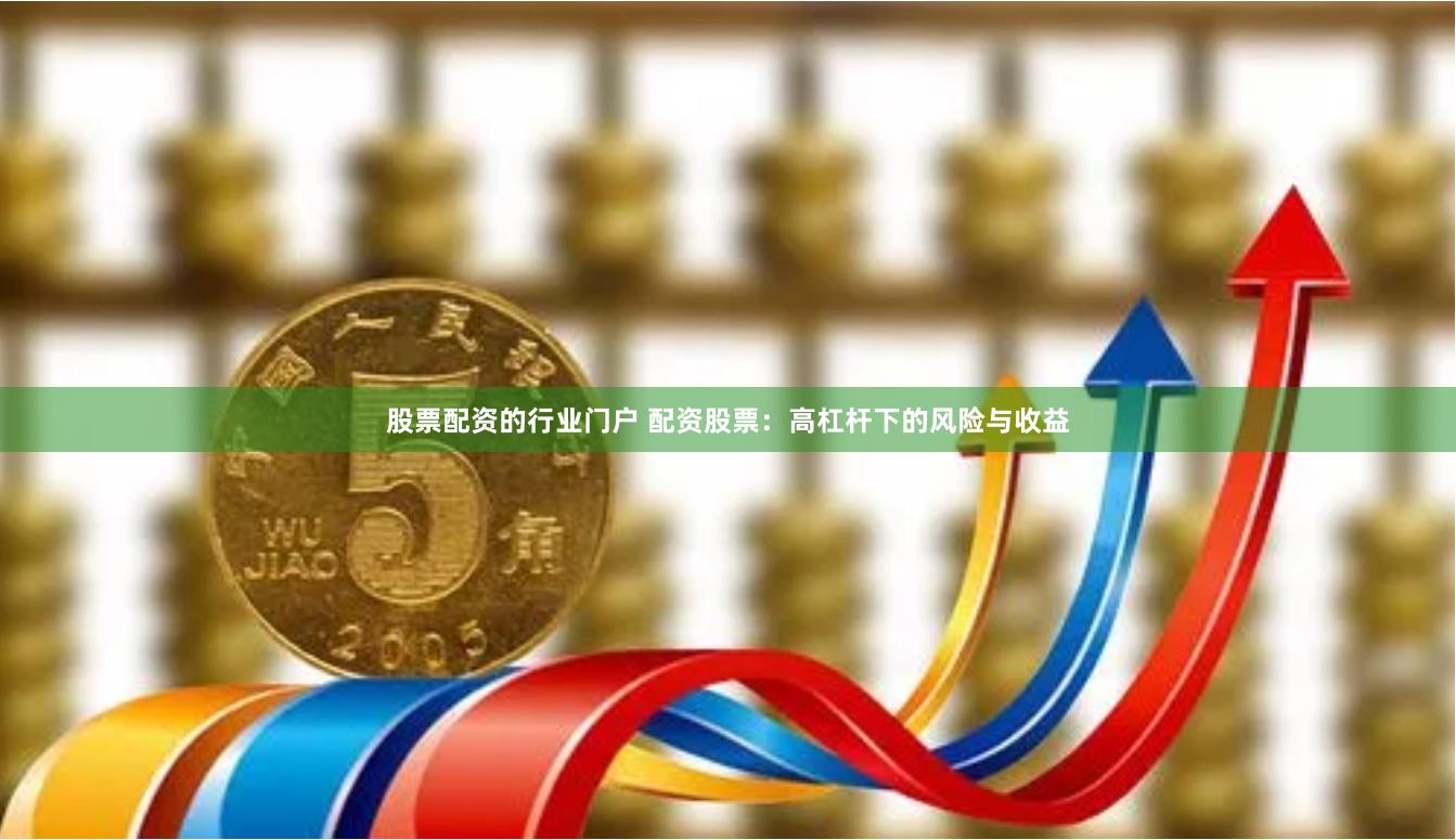 股票配资的行业门户 配资股票：高杠杆下的风险与收益