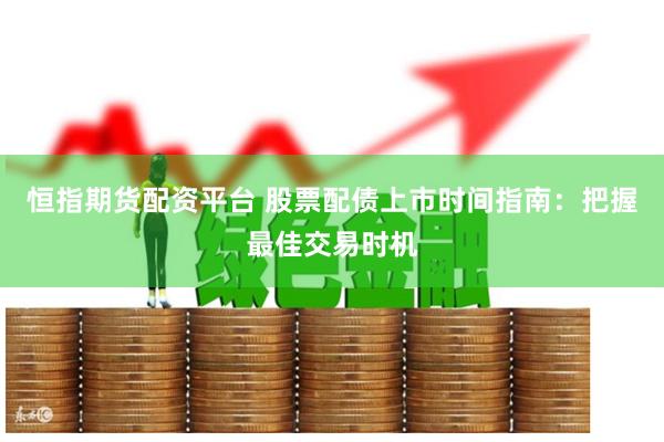 恒指期货配资平台 股票配债上市时间指南：把握最佳交易时机