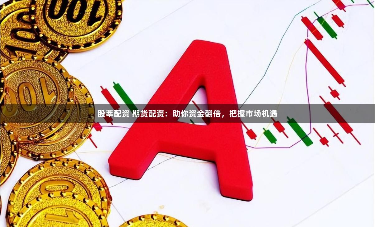 股莘配资 期货配资：助你资金翻倍，把握市场机遇