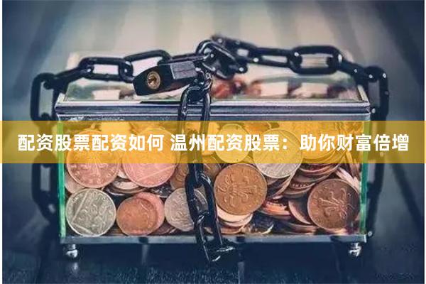 配资股票配资如何 温州配资股票：助你财富倍增